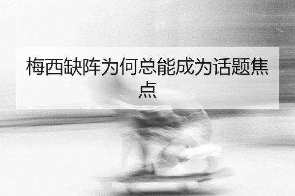 梅西缺阵为何总能成为话题焦点