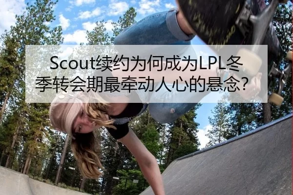 Scout续约为何成为LPL冬季转会期最牵动人心的悬念？